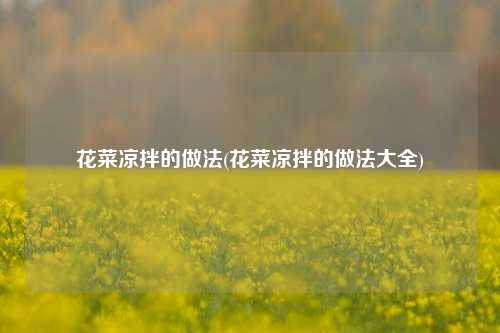 花菜凉拌的做法(花菜凉拌的做法大全)